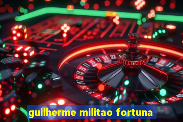 guilherme militao fortuna